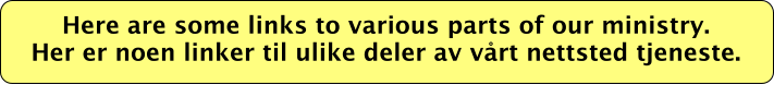 Here are some links to various parts of our ministry.   Her er noen linker til ulike deler av vårt nettsted tjeneste.