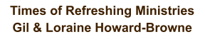 Times of Refreshing Ministries  Gil & Loraine Howard-Browne